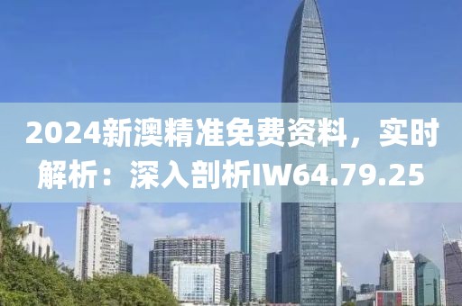2024新澳精準免費資料，實時解析：深入剖析IW64.79.25