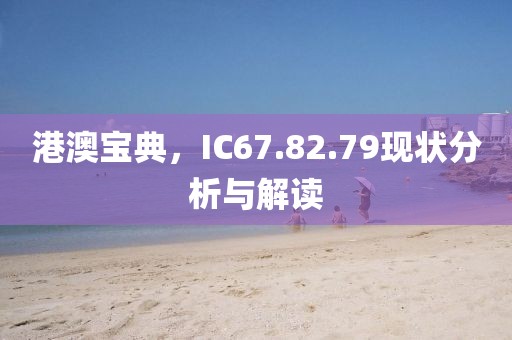 港澳寶典，IC67.82.79現狀分析與解讀