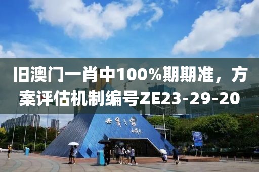 舊澳門一肖中100%期期準,方案評估機制編號ZE23-29-20