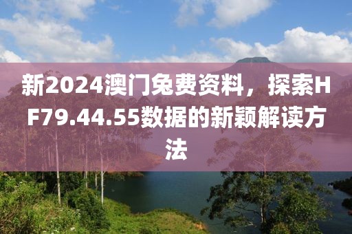 新2024澳門兔費資料，探索HF79.44.55數據的新穎解讀方法