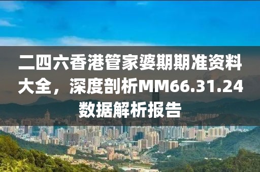 二四六香港管家婆期期準(zhǔn)資料大全，深度剖析MM66.31.24數(shù)據(jù)解析報(bào)告