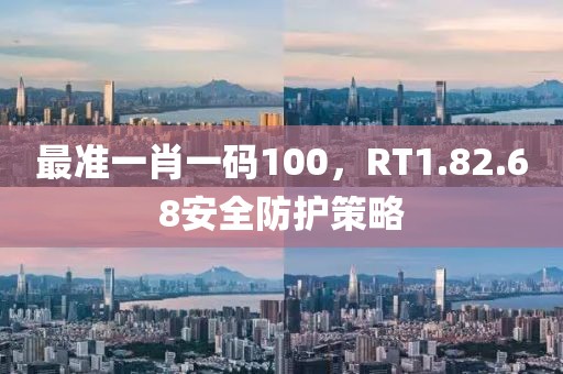 最準一肖一碼100，RT1.82.68安全防護策略