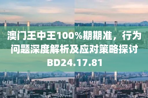 澳門王中王100%期期準，行為問題深度解析及應對策略探討BD24.17.81