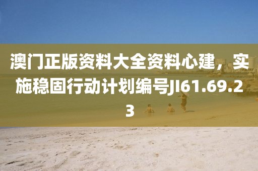 澳門正版資料大全資料心建，實施穩(wěn)固行動計劃編號JI61.69.23