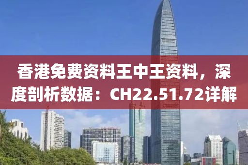 香港免費資料王中王資料，深度剖析數(shù)據(jù)：CH22.51.72詳解