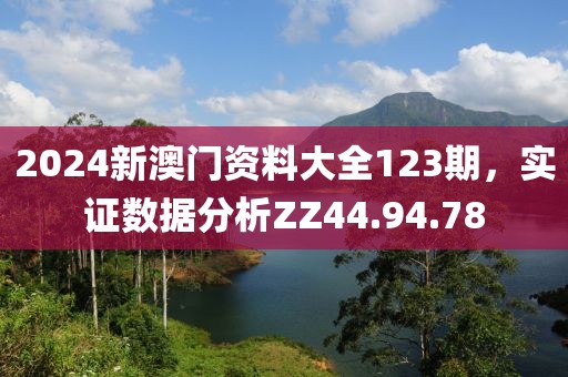 2024新澳門資料大全123期，實證數據分析ZZ44.94.78
