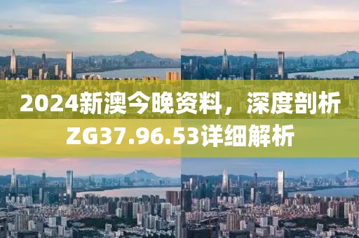 2024新澳今晚資料，深度剖析ZG37.96.53詳細解析