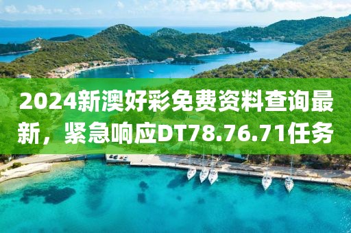 2024新澳好彩免費資料查詢最新，緊急響應(yīng)DT78.76.71任務(wù)