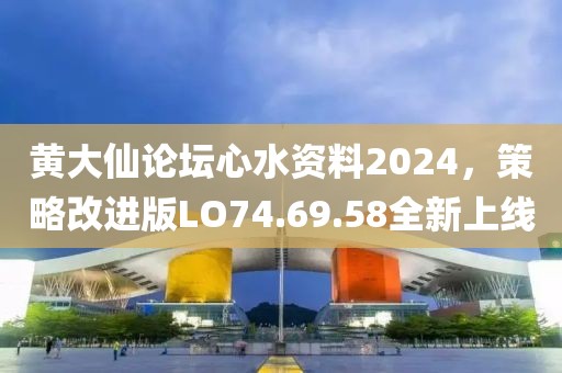 黃大仙論壇心水資料2024，策略改進(jìn)版LO74.69.58全新上線
