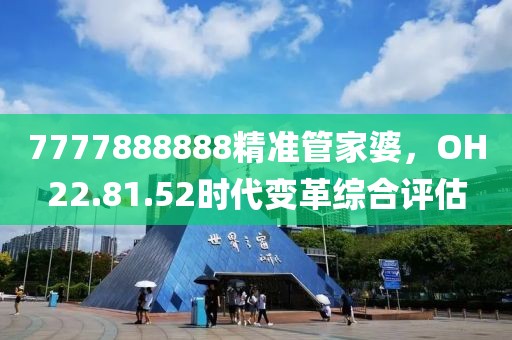 7777888888精準(zhǔn)管家婆，OH22.81.52時(shí)代變革綜合評(píng)估