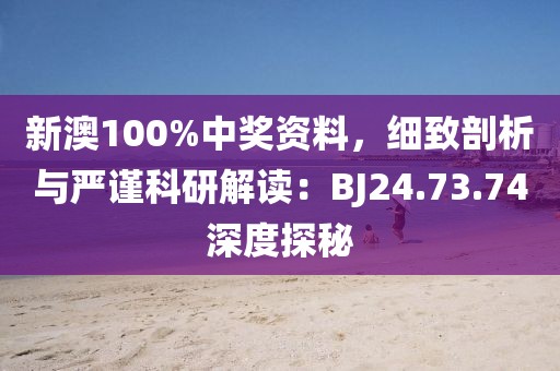 新澳100%中獎資料，細致剖析與嚴謹科研解讀：BJ24.73.74深度探秘