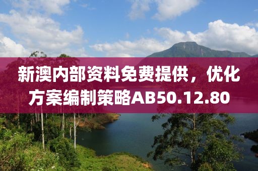 新澳內(nèi)部資料免費(fèi)提供，優(yōu)化方案編制策略AB50.12.80