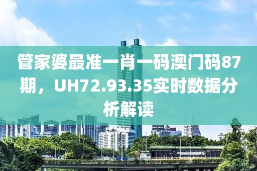 管家婆最準一肖一碼澳門碼87期，UH72.93.35實時數據分析解讀
