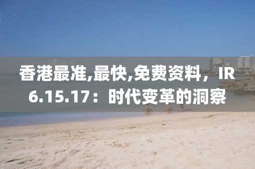 香港最準,最快,免費資料，IR6.15.17：時代變革的洞察