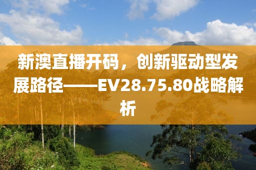 新澳直播開碼，創新驅動型發展路徑——EV28.75.80戰略解析