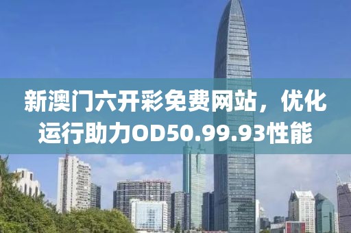 新澳門六開彩免費網站，優化運行助力OD50.99.93性能