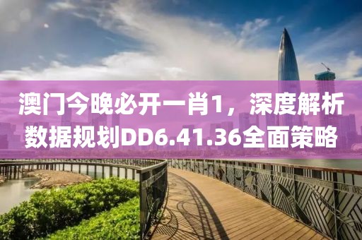 澳門今晚必開一肖1，深度解析數據規劃DD6.41.36全面策略