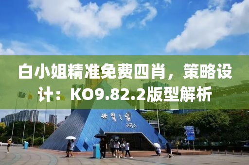 白小姐精準免費四肖，策略設計：KO9.82.2版型解析