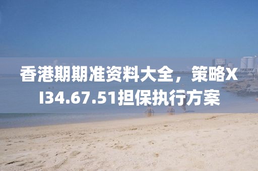 香港期期準資料大全，策略XI34.67.51擔保執行方案