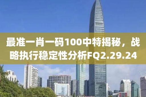 最準一肖一碼100中特揭秘，戰略執行穩定性分析FQ2.29.24