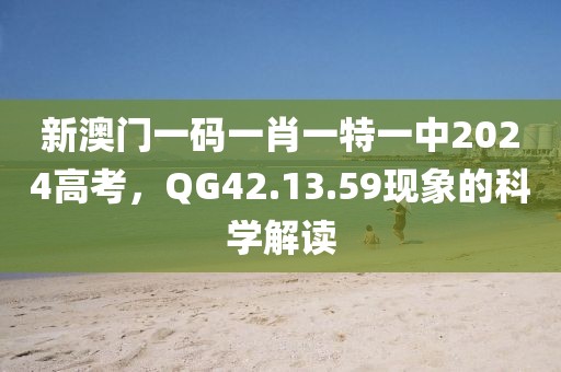 新澳門一碼一肖一特一中2024高考,QG42.13.59現象的科學解讀