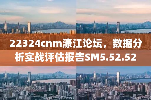 22324cnm濠江論壇，數據分析實戰評估報告SM5.52.52