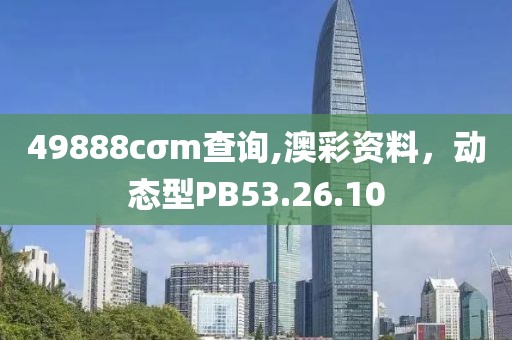 49888cσm查詢,澳彩資料，動態型PB53.26.10