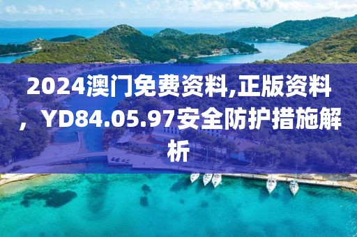2024澳門免費(fèi)資料,正版資料，YD84.05.97安全防護(hù)措施解析