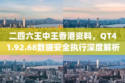 二四六王中王香港資料，QT41.92.68數據安全執行深度解析