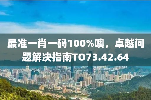 最準一肖一碼100%噢，卓越問題解決指南TO73.42.64