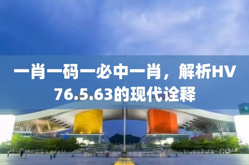 一肖一碼一必中一肖，解析HV76.5.63的現(xiàn)代詮釋
