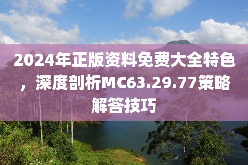 2024年正版資料免費(fèi)大全特色，深度剖析MC63.29.77策略解答技巧