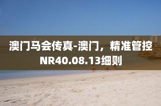 澳門馬會傳真-澳門，精準管控NR40.08.13細則