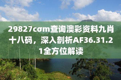 29827cσm查詢澳彩資料九肖十八碼，深入剖析AF36.31.21全方位解讀