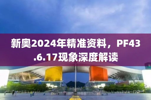 新奧2024年精準資料，PF43.6.17現象深度解讀