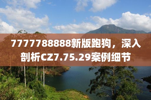 7777788888新版跑狗，深入剖析CZ7.75.29案例細節
