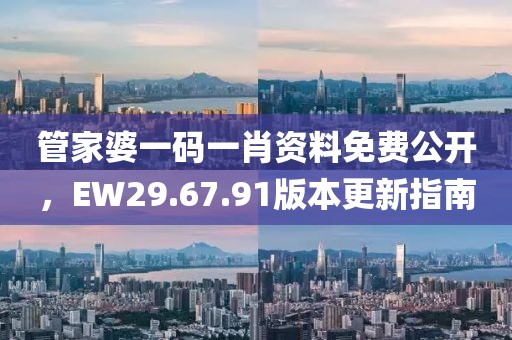 管家婆一碼一肖資料免費公開，EW29.67.91版本更新指南