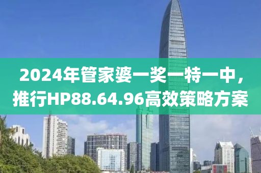 2024年管家婆一獎一特一中，推行HP88.64.96高效策略方案