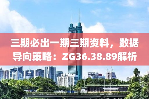 三期必出一期三期資料，數據導向策略：ZG36.38.89解析