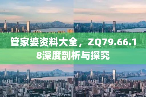 管家婆資料大全,ZQ79.66.18深度剖析與探究