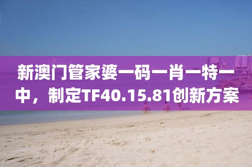 新澳門管家婆一碼一肖一特一中，制定TF40.15.81創新方案