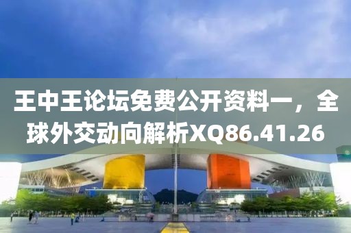 王中王論壇免費公開資料一,全球外交動向解析XQ86.41.26