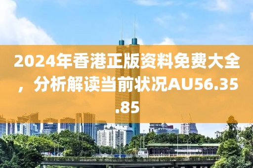 2024年香港正版資料免費大全，分析解讀當前狀況AU56.35.85