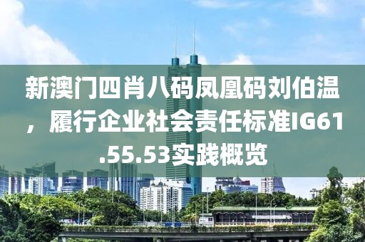 新澳門四肖八碼鳳凰碼劉伯溫，履行企業社會責任標準IG61.55.53實踐概覽