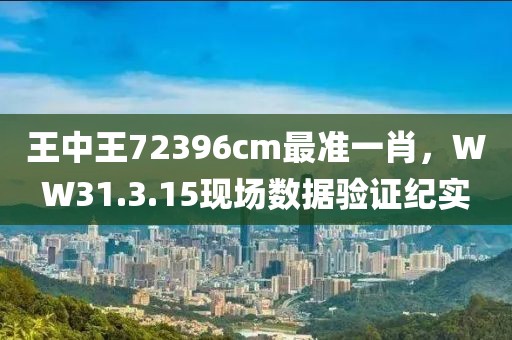 王中王72396cm最準一肖，WW31.3.15現(xiàn)場數(shù)據(jù)驗證紀實