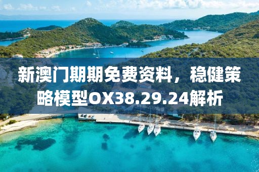新澳門期期免費資料，穩健策略模型OX38.29.24解析