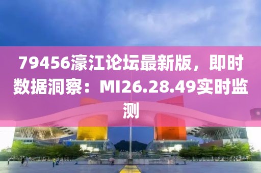 79456濠江論壇最新版，即時數(shù)據(jù)洞察：MI26.28.49實時監(jiān)測