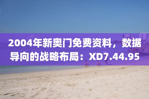 2004年新奧門免費資料，數據導向的戰略布局：XD7.44.95