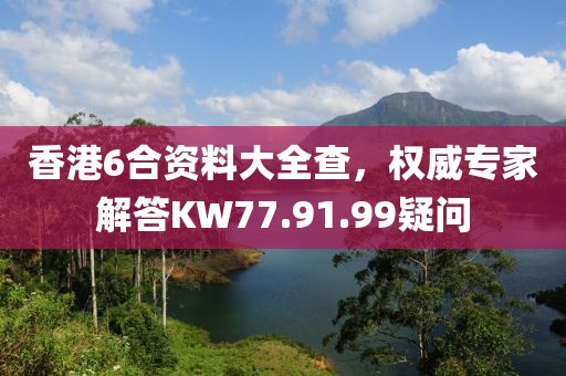 香港6合資料大全查，權威專家解答KW77.91.99疑問