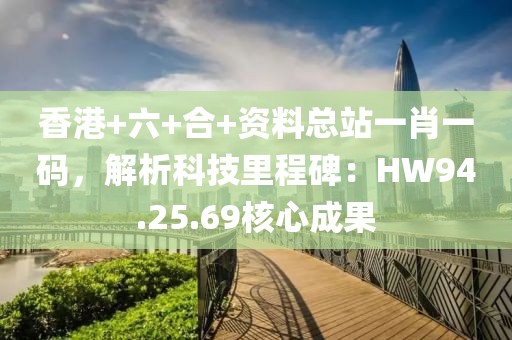 香港+六+合+資料總站一肖一碼，解析科技里程碑：HW94.25.69核心成果